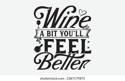 Wine A Bit You’ll Feel Better -Kitchen T-Shirt Design, Vector Illustration With Hand Drawn Lettering, For Poster, Hoodie, Cutting Machine.