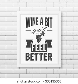 Wine a bit you will feel better - Quote typographical Background in realistic square white frame on the brick wall background. Vector EPS10 illustration. 