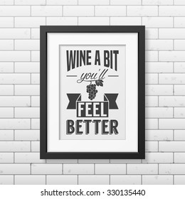 Wine a bit you will feel better - Quote typographical Background in realistic square black frame on the brick wall background. Vector EPS10 illustration. 