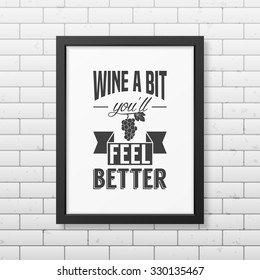 Wine a bit you will feel better - Quote typographical Background in realistic square black frame on the brick wall background. Vector EPS10 illustration. 