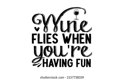 Wine flies when you're having fun -  Hand-drawn typography poster. Conceptual handwritten phrase Home and Family T-shirt hand lettered calligraphic design.