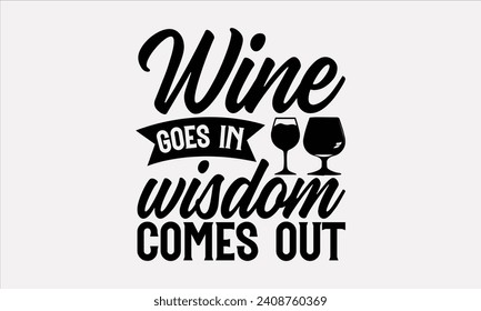 Wine Goes In Wisdom Comes Out - Wine T shirt Design, Hand drawn lettering phrase, Cutting and Silhouette, for prints on bags, cups, card, posters.