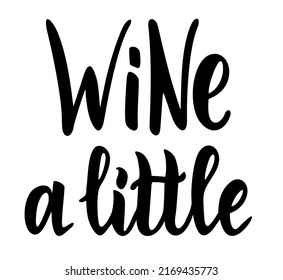Wine a little.  Calligraphy text. Good for greeting card and t-shirt print, flyer, poster design, mug.