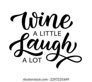 WINE A LITTLE, LAUGH A LOT. Motivation quote. Calligraphy black text about wine and laugh. Design print for t shirt, poster, greeting card, Home decor Vector illustration on white background