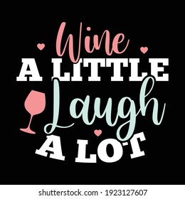 Wine A Little Laugh A Lot,  Typography Lettering Design, Printing For T shirt, Banner, Poster, Mug Etc