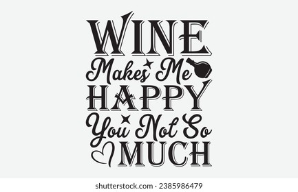 Wine Makes Me Happy You Not So Much -Wine T-Shirt Design, Modern Calligraphy Hand Drawn Vintage Illustration With Hand-Lettering And Decoration Elements.