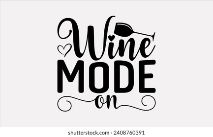 Wine Mode On - Wine T shirt Design, Hand drawn lettering phrase, Cutting and Silhouette, for prints on bags, cups, card, posters.