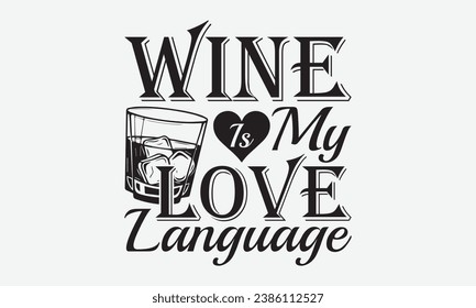 Wine Is My Love Language -Alcohol T-Shirt Design, Handmade Calligraphy Vector Illustration, For Wall, Mugs, Cutting Machine, Silhouette Cameo, Cricut.