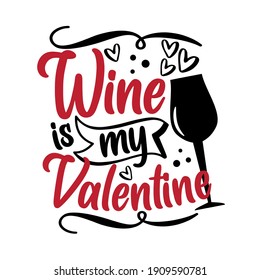 Wine is my Valentine - funny phrase with wineglass for Valentine's Day. Good for T shirt print, greeting card, poster, label, mug and gift design.