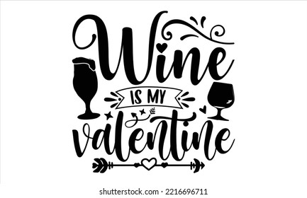 Wine Is My Valentine  - Happy Valentine's Day T shirt Design, Hand drawn vintage illustration with hand-lettering and decoration elements, Cut Files for Cricut Svg, Digital Download