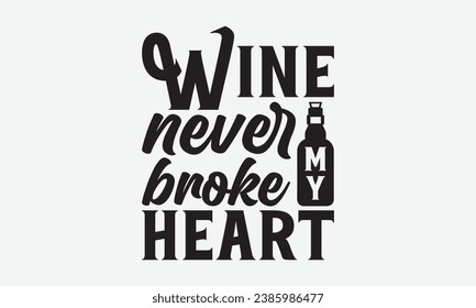 Wine Never Broke My Heart -Wine T-Shirt Design, Modern Calligraphy, Illustration For Mugs, Hoodie, Bags, Posters, Vector Files Are Editable.