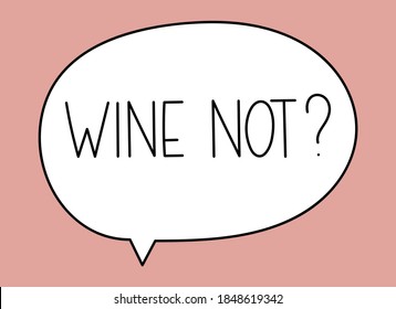Wine not inscription. Handwritten lettering illustration. Black vector text in speech bubble. Simple outline marker style. Imitation of conversation.
