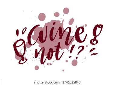 Wine not - vector quote. Positive funny saying for poster in cafe and bar, t shirt design. Graphic lettering in ink calligraphy with splashes of wine. Vector illustration isolated on white background.