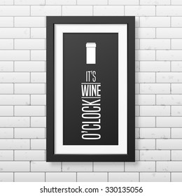 It is wine o clock - Quote typographical Background in realistic square black frame on the brick wall background. Vector EPS10 illustration. 