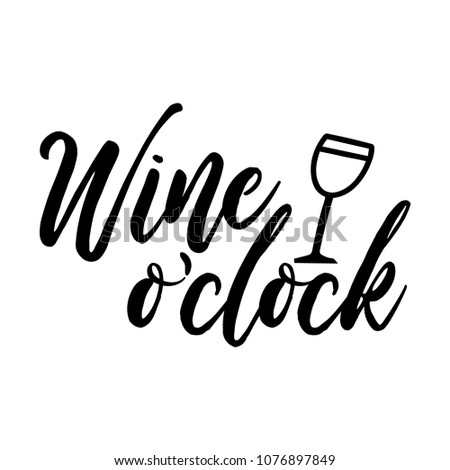 Wine o'clock. Funny quote for posters and social media. Bar or restaurant wall art. Hand lettering with wine glass. quote for design greeting cards, holiday invitations, photo overlays, t-shirt print,