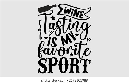 Wine tasting is my favorite sport- Alcohol SVG T Shirt design, Hand drawn vintage hand Calligraphy, for Cutting Machine, Silhouette Cameo, Cricut eps 10.