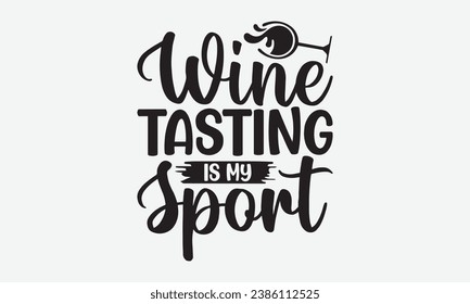 Wine Tasting Is My Sport -Alcohol T-Shirt Design, Handmade Calligraphy Vector Illustration, For Wall, Mugs, Cutting Machine, Silhouette Cameo, Cricut.