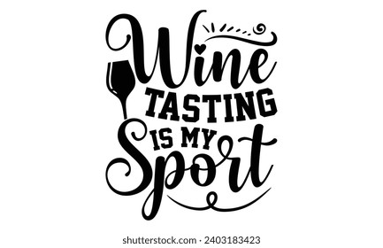 Wine Tasting Is My Sport- Alcohol t- shirt design, Hand drawn vintage illustration with hand-lettering and decoration elements, greeting card template with typography text