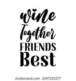 wine together friends best black lettering quote