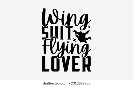 Wing Suit Flying Lover - Skydiving T-shirt Design, Motivational Inspirational SVG Quotes, Hand Drawn Vintage Illustration With Hand-Lettering And Decoration Elements.