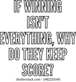 If winning isn't everything why do they keep score