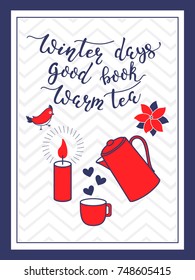 Winter days. Good book. Warm tea. Hand drawn lettering design. Greeting card or poster template with tea cup, vintage teapot, candle, bird, poinsettia in clean scandinavian style. Vector illustration