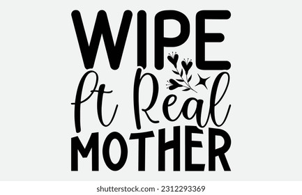 Wipe It Real Mother - Bathroom T-shirt Design,typography SVG design, Vector illustration with hand drawn lettering, posters, banners, cards, mugs, Notebooks, white background. svg