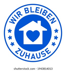 Wir Bleiben Zuhause ("We Stay at Home" in German) Round Adhesive Sticker or Badge Icon with Text and Heart in House Symbol. Vector Image.