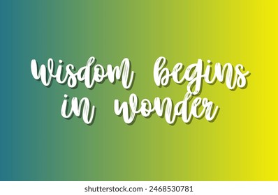 Wisdom begins in wonder Inspirational and motivational quotes, typography, fashion, art, designs: for prints, posters, cards, t shirt, coffee mug hoodies etc.