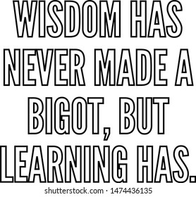 Wisdom has never made a bigot but learning has