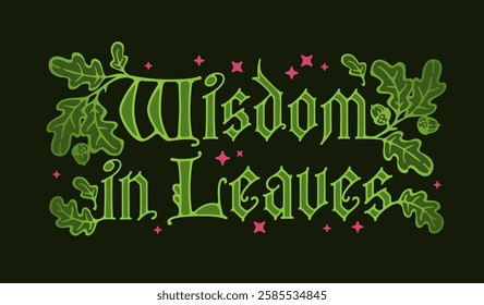 Wisdom In Leaves. Intricate typography in a manuscript and gothic letters style, adorned with leafy decorations and a romantic main theme. Overall color scheme is magic, mystic, and witchy