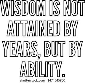 Wisdom is not attained by years but by ability