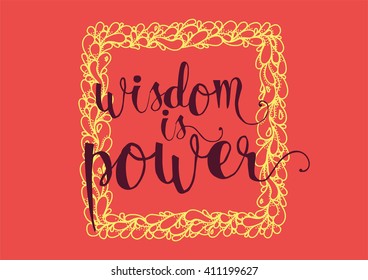 Wisdom is power philosophical inspirational inscription. Greeting card with quote, calligraphy. Hand drawn lettering. Typography for invitation, banner, poster or clothing design. Vector quote.