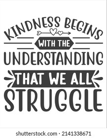 Wisdom Quotes, Lifestyle Quotes, Kindness begins with the understanding that we all struggle. Motivational Quotes SVG T-Shirt Desig.