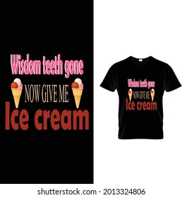 Wisdom teeth gone Now give me
Ice cream t-shirt.