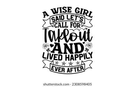 A Wise Girl Said Let’s Call For Takeout And Lived Happily Ever After - Cooking SVG Design, Hand drawn vintage illustration with hand-lettering and decoration element, for prints on t-shirts, bags and 