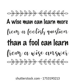 A wise man can learn more from a foolish question than a fool can learn from a wise answer. Vector Quote