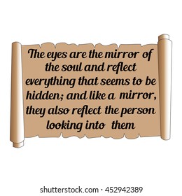 Wise quote. The eyes are the mirror of the soul and reflect everything that seems to be hidden; and like a mirror, they also reflect the person looking into them. Brown scroll.