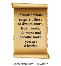 Wise quote. If your actions inspire others to dream more, learn more, do more and become more, you are a leader.Simple design.