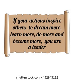 Wise quote. If your actions inspire others to dream more, learn more, do more and become more, you are a leader. Brown scroll.