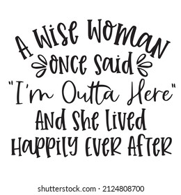 a wise woman once said i'm outta here and she lived happily ever after background inspirational quotes typography lettering design