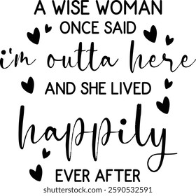 A Wise Woman Once Said I'm Outta Here And She Lived Happily Ever After T-shirt , T-shirt Design, Retirement Quotes, Retired Shirt, Gift, Cut Files Cricut, Funny, Shirt