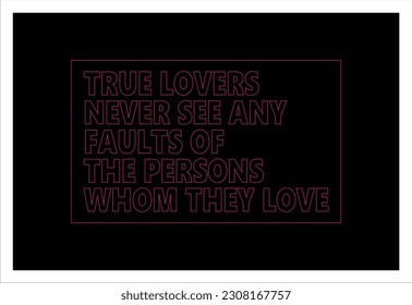 Wise words - True lovers never find any faults of the persons whom they love.