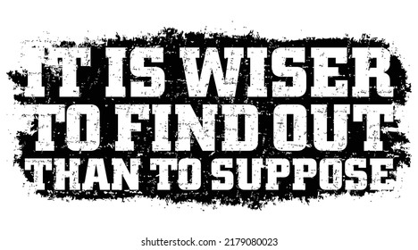 It is wiser to find out than to suppose. Motivational quote.