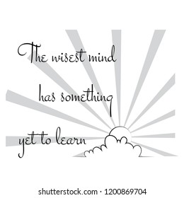 the wisest mind has something yet to learn motivational quote