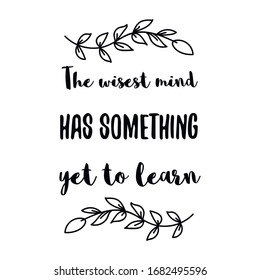  The wisest mind has something yet to learn. Calligraphy saying for print. Vector Quote 