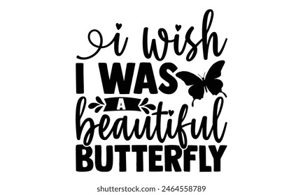 I Wish I Was A Beautiful Butterfly - Butterfly T shirt Design, Handmade calligraphy vector illustration, Cutting and Silhouette, for prints on bags, cups, card, posters.