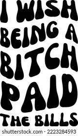 I wish being a bitch paid the bills Vector file, Funny Svg design