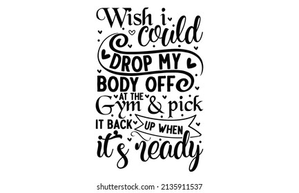 Wish i could drop my body off at the gym and pick it back up when it's ready - A hand-lettered vector poster card with a funny quote. Good for the monochrome religious vintage label, media
