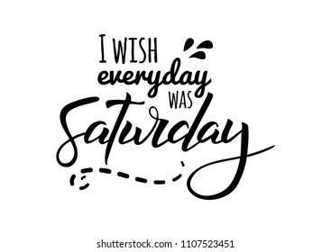 I wish everyday was saturday. Quote design. Modern brush calligraphy. Lettering and custom typography for t-shirts, bags, posters, invitations, cards. Sticker for social media content. 